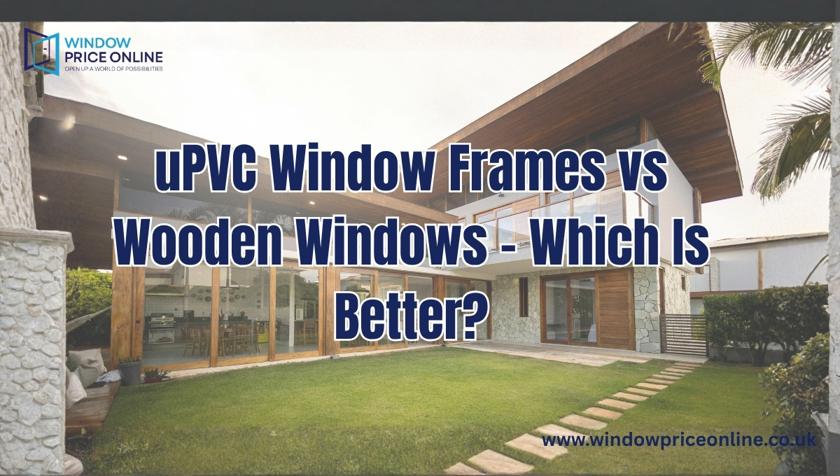 uPVC Window Frames vs Wooden Windows – Which Is Better