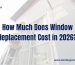 How Much Does Window Replacement Cost in 2026